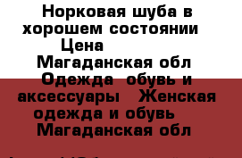 Норковая шуба в хорошем состоянии › Цена ­ 40 000 - Магаданская обл. Одежда, обувь и аксессуары » Женская одежда и обувь   . Магаданская обл.